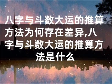八字与斗数大运的推算方法为何存在差异,八字与斗数大运的推算方法是什么