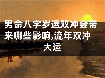 男命八字岁运双冲会带来哪些影响,流年双冲大运