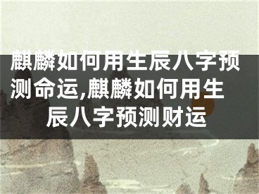 麒麟如何用生辰八字预测命运,麒麟如何用生辰八字预测财运