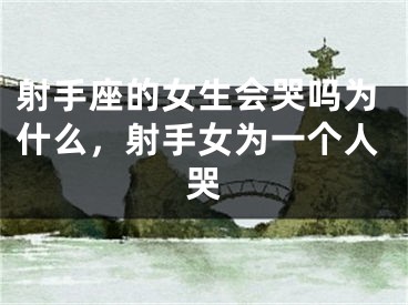 射手座的女生会哭吗为什么，射手女为一个人哭