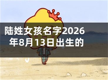 陆姓女孩名字2026年8月13日出生的
