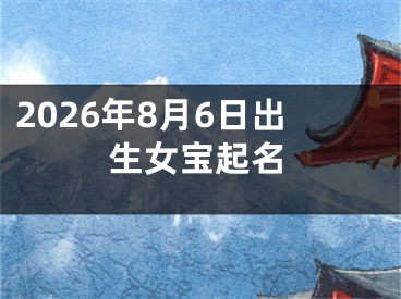 2026年8月6日出生女宝起名