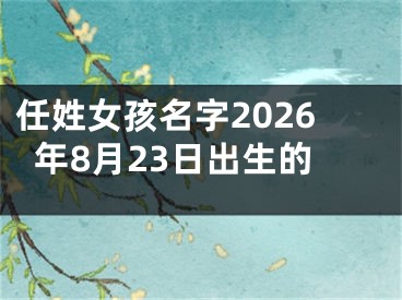 任姓女孩名字2026年8月23日出生的