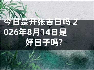 今日是开张吉日吗 2026年8月14日是好日子吗?