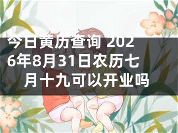 今日黄历查询 2026年8月31日农历七月十九可以开业吗