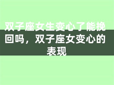 双子座女生变心了能挽回吗，双子座女变心的表现