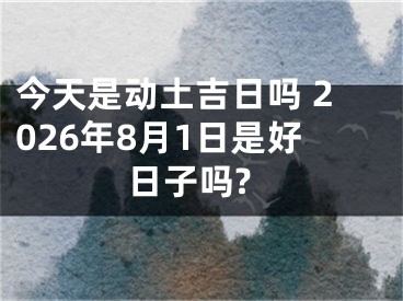 今天是动土吉日吗 2026年8月1日是好日子吗?