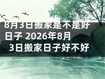8月3日搬家是不是好日子 2026年8月3日搬家日子好不好