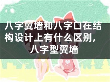 八字翼墙和八字口在结构设计上有什么区别,八字型翼墙