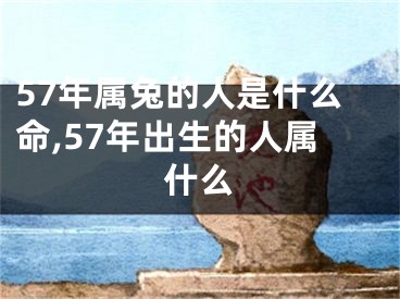 57年属兔的人是什么命,57年出生的人属什么