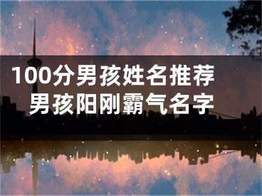 100分男孩姓名推荐 男孩阳刚霸气名字