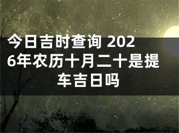 今日吉时查询 2026年农历十月二十是提车吉日吗