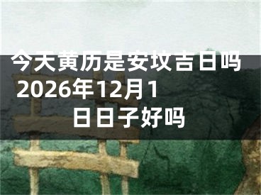 今天黄历是安坟吉日吗 2026年12月1日日子好吗