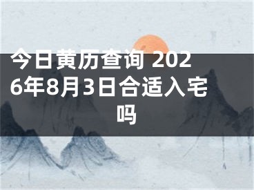 今日黄历查询 2026年8月3日合适入宅吗