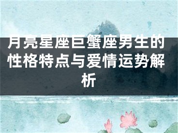 月亮星座巨蟹座男生的性格特点与爱情运势解析