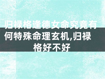 归禄格逢德女命究竟有何特殊命理玄机,归禄格好不好