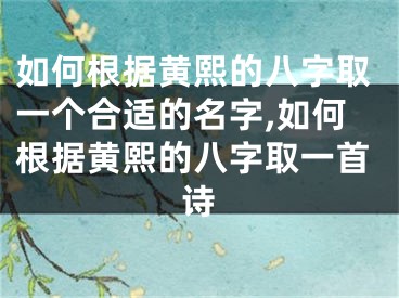 如何根据黄熙的八字取一个合适的名字,如何根据黄熙的八字取一首诗