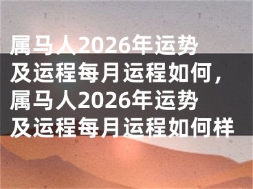 属马人2026年运势及运程每月运程如何，属马人2026年运势及运程每月运程如何样