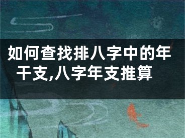 如何查找排八字中的年干支,八字年支推算