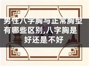 男性八字胸与正常胸型有哪些区别,八字胸是好还是不好