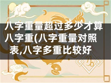 八字重量超过多少才算八字重(八字重量对照表,八字多重比较好