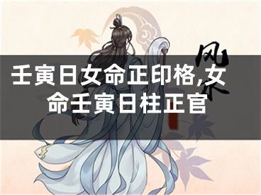 壬寅日女命正印格,女命壬寅日柱正官