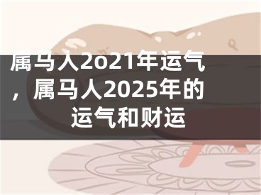 属马人2o21年运气,属马人2025年的运气和财运