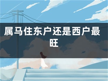 属马住东户还是西户最旺