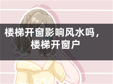 楼梯开窗影响风水吗，楼梯开窗户