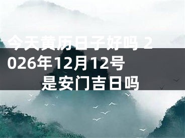 今天黄历日子好吗 2026年12月12号是安门吉日吗