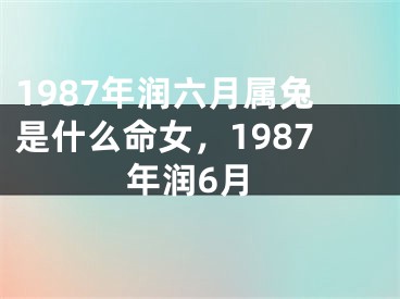1987年润六月属兔是什么命女,1987年润6月