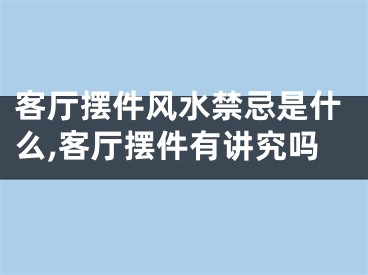 客厅摆件风水禁忌是什么,客厅摆件有讲究吗