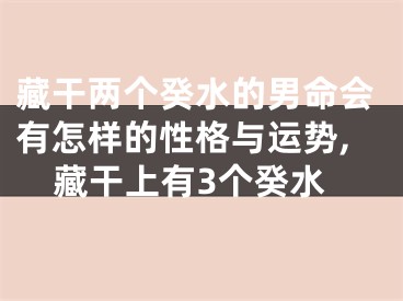 藏干两个癸水的男命会有怎样的性格与运势,藏干上有3个癸水