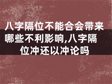 八字隔位不能合会带来哪些不利影响,八字隔位冲还以冲论吗