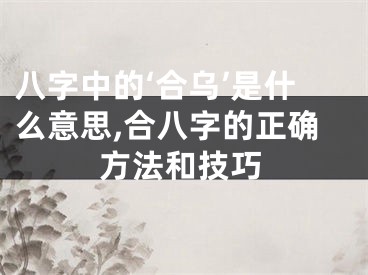 八字中的‘合乌’是什么意思,合八字的正确方法和技巧
