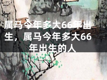 属马今年多大66年出生，属马今年多大66年出生的人