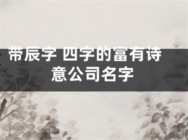 带辰字 四字的富有诗意公司名字