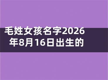 毛姓女孩名字2026年8月16日出生的