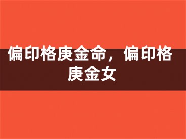 偏印格庚金命，偏印格庚金女