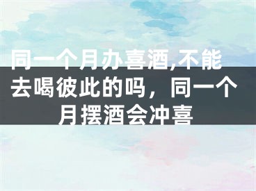 同一个月办喜酒,不能去喝彼此的吗,同一个月摆酒会冲喜