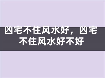 凶宅不住风水好，凶宅不住风水好不好