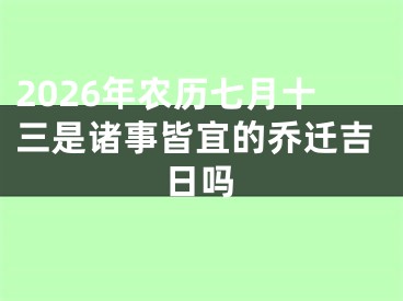 2026年农历七月十三是诸事皆宜的乔迁吉日吗
