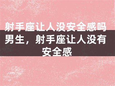 射手座让人没安全感吗男生,射手座让人没有安全感
