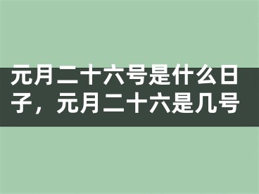 元月二十六号是什么日子,元月二十六是几号