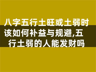 八字五行土旺或土弱时该如何补益与规避,五行土弱的人能发财吗