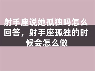 射手座说她孤独吗怎么回答,射手座孤独的时候会怎么做