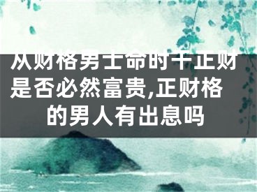 从财格男士命时干正财是否必然富贵,正财格的男人有出息吗