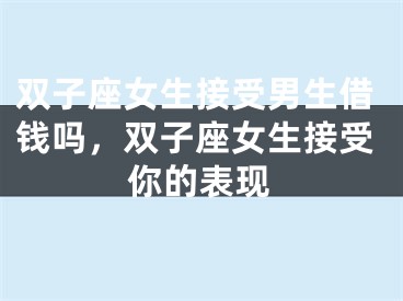 双子座女生接受男生借钱吗，双子座女生接受你的表现