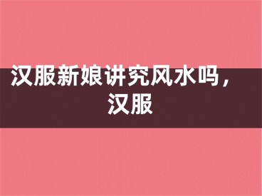 汉服新娘讲究风水吗，汉服