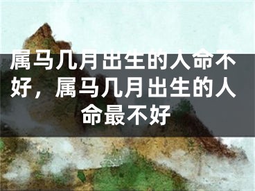 属马几月出生的人命不好，属马几月出生的人命最不好